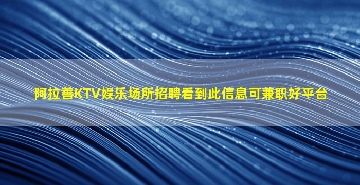阿拉善KTV娱乐场所招聘看到此信息可兼职好平台